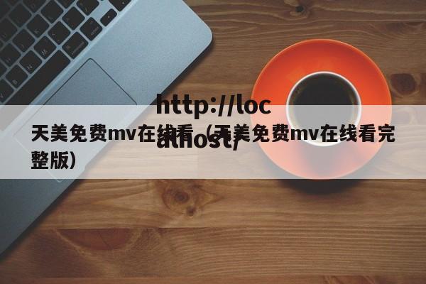 天美免费mv在线看(天美免费mv在线看完整版)